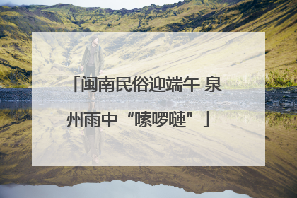 闽南民俗迎端午 泉州雨中“嗦啰嗹”